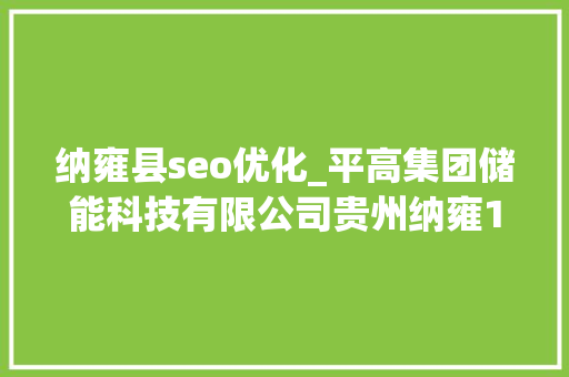 纳雍县seo优化_平高集团储能科技有限公司贵州纳雍100MW/200MWh自力共享储能电站倒送电并网成功 纳雍县seo优化_平高集团储能科技有限公司贵州纳雍100MW/200MWh自力共享储能电站倒送电并网成功 网站建设公司