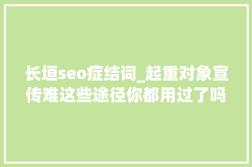 长垣seo症结词_起重对象宣传难这些途径你都用过了吗 长垣seo症结词_起重对象宣传难这些途径你都用过了吗 SEO关键词