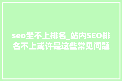 seo坐不上排名_站内SEO排名不上或许是这些常见问题导致的 seo坐不上排名_站内SEO排名不上或许是这些常见问题导致的 网站建设公司