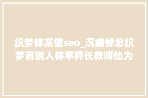 织梦体系做seo_沉痛悼念织梦首创人林学师长教师他为网站开源系统打开了大年夜门 织梦体系做seo_沉痛悼念织梦首创人林学师长教师他为网站开源系统打开了大年夜门 网站建设公司