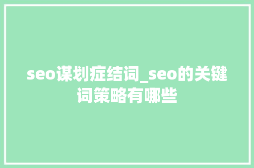 seo谋划症结词_seo的关键词策略有哪些 seo谋划症结词_seo的关键词策略有哪些 SEO关键词