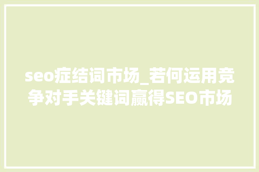seo症结词市场_若何运用竞争对手关键词赢得SEO市场 seo症结词市场_若何运用竞争对手关键词赢得SEO市场 百度SEO