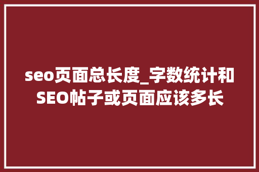 seo页面总长度_字数统计和SEO帖子或页面应该多长 seo页面总长度_字数统计和SEO帖子或页面应该多长 必应SEO