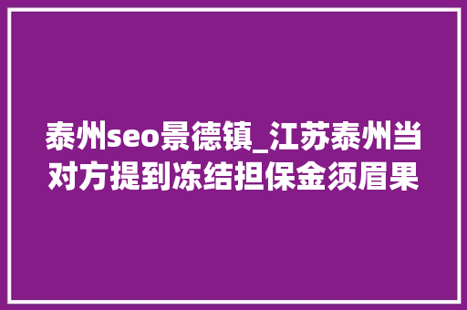 泰州seo景德镇_江苏泰州当对方提到冻结担保金须眉果断停止了转账 百度SEO 泰州seo景德镇_江苏泰州当对方提到冻结担保金须眉果断停止了转账 泰州seo景德镇_江苏泰州当对方提到冻结担保金须眉果断停止了转账 百度SEO