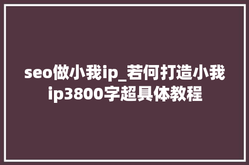 seo做小我ip_若何打造小我ip3800字超具体教程 seo做小我ip_若何打造小我ip3800字超具体教程 SEO关键词