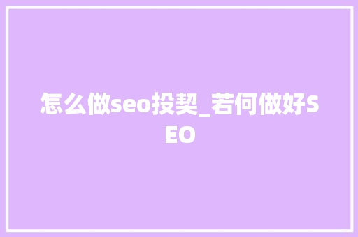 怎么做seo投契_若何做好SEO 怎么做seo投契_若何做好SEO SEO关键词