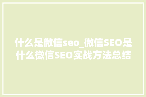 什么是微信seo_微信SEO是什么微信SEO实战方法总结 搜狗SEO 什么是微信seo_微信SEO是什么微信SEO实战方法总结 什么是微信seo_微信SEO是什么微信SEO实战方法总结 搜狗SEO