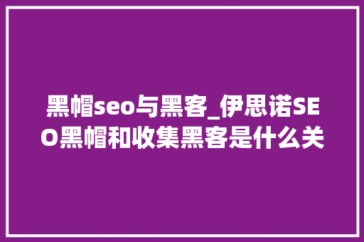黑帽seo与黑客_伊思诺SEO黑帽和收集黑客是什么关系 黑帽seo与黑客_伊思诺SEO黑帽和收集黑客是什么关系 SEO关键词