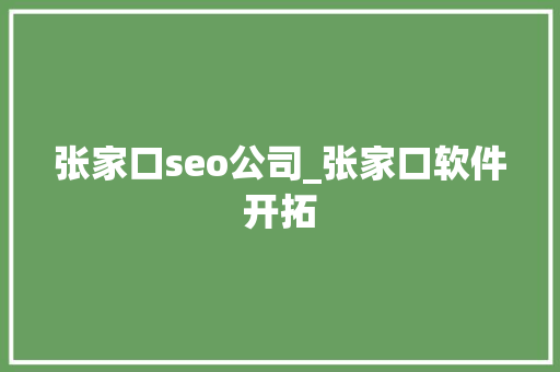 张家口seo公司_张家口软件开拓 搜狗SEO 张家口seo公司_张家口软件开拓 张家口seo公司_张家口软件开拓 搜狗SEO