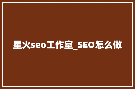 星火seo工作室_SEO怎么做 星火seo工作室_SEO怎么做 百度SEO