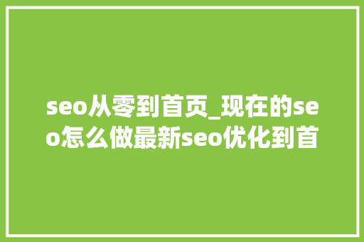 seo从零到首页_现在的seo怎么做最新seo优化到首页的技巧 seo从零到首页_现在的seo怎么做最新seo优化到首页的技巧 网站建设公司