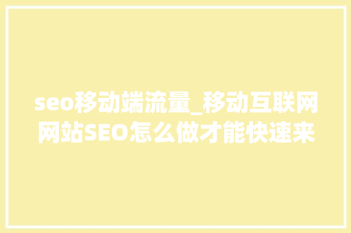 seo移动端流量_移动互联网网站SEO怎么做才能快速来流量 seo移动端流量_移动互联网网站SEO怎么做才能快速来流量 神马SEO