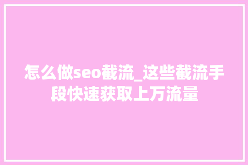 怎么做seo截流_这些截流手段快速获取上万流量 怎么做seo截流_这些截流手段快速获取上万流量 必应SEO