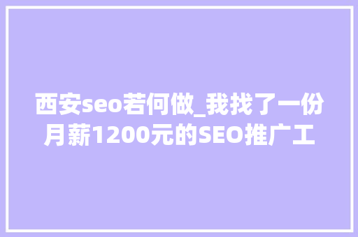 西安seo若何做_我找了一份月薪1200元的SEO推广工作 西安seo若何做_我找了一份月薪1200元的SEO推广工作 网站建设公司