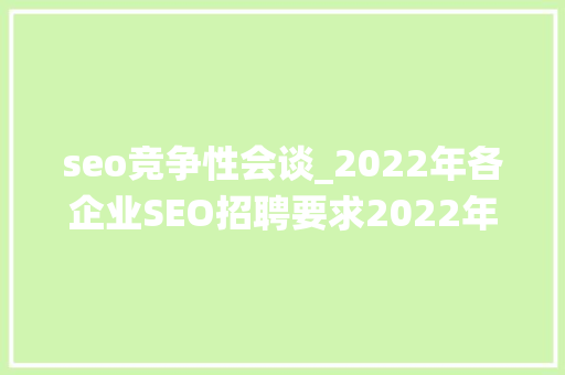 seo竞争性会谈_2022年各企业SEO招聘要求2022年传统SEO何去何从 seo竞争性会谈_2022年各企业SEO招聘要求2022年传统SEO何去何从 SEO关键词