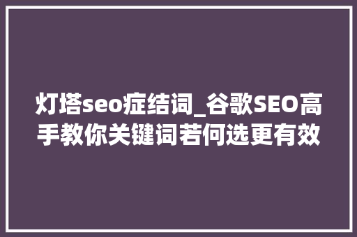 灯塔seo症结词_谷歌SEO高手教你关键词若何选更有效 灯塔seo症结词_谷歌SEO高手教你关键词若何选更有效 搜狗SEO