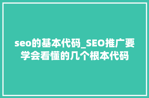 seo的基本代码_SEO推广要学会看懂的几个根本代码 seo的基本代码_SEO推广要学会看懂的几个根本代码 SEO关键词