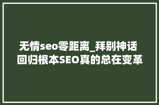 无情seo零距离_拜别神话 回归根本SEO真的总在变革吗 无情seo零距离_拜别神话 回归根本SEO真的总在变革吗 百度SEO