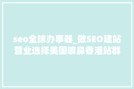 seo全球办事器_做SEO建站营业选择美国喷鼻香港站群做事器稳定 seo全球办事器_做SEO建站营业选择美国喷鼻香港站群做事器稳定 神马SEO