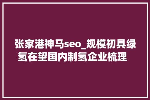 张家港神马seo_规模初具绿氢在望国内制氢企业梳理  未来能源创投风向标 张家港神马seo_规模初具绿氢在望国内制氢企业梳理  未来能源创投风向标 网站建设公司