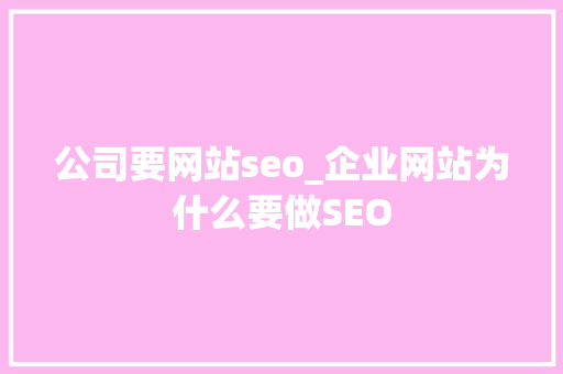 公司要网站seo_企业网站为什么要做SEO 公司要网站seo_企业网站为什么要做SEO SEO关键词