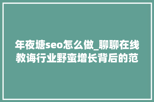 年夜塘seo怎么做_聊聊在线教诲行业野蛮增长背后的范例司法问题 年夜塘seo怎么做_聊聊在线教诲行业野蛮增长背后的范例司法问题 搜狗SEO