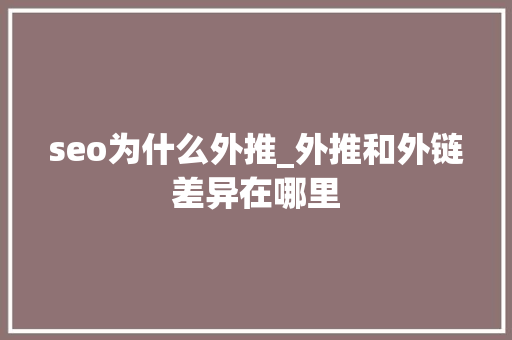 seo为什么外推_外推和外链差异在哪里 seo为什么外推_外推和外链差异在哪里 百度SEO