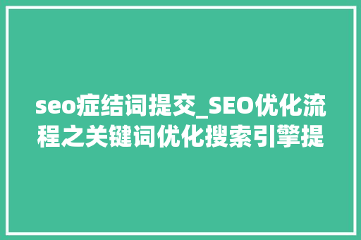 seo症结词提交_SEO优化流程之关键词优化搜索引擎提交内容宣告外部链接 seo症结词提交_SEO优化流程之关键词优化搜索引擎提交内容宣告外部链接 网站建设公司