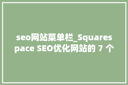 seo网站菜单栏_Squarespace SEO优化网站的 7 个技巧 seo网站菜单栏_Squarespace SEO优化网站的 7 个技巧 百度SEO