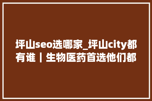 坪山seo选哪家_坪山city都有谁｜生物医药首选他们都在这儿 坪山seo选哪家_坪山city都有谁｜生物医药首选他们都在这儿 必应SEO