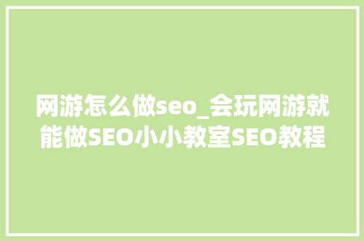网游怎么做seo_会玩网游就能做SEO小小教室SEO教程 网游怎么做seo_会玩网游就能做SEO小小教室SEO教程 神马SEO
