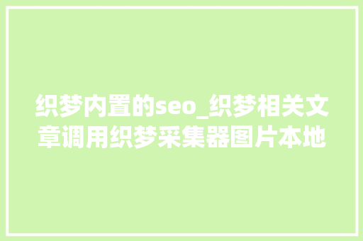 织梦内置的seo_织梦相关文章调用织梦采集器图片本地化 织梦内置的seo_织梦相关文章调用织梦采集器图片本地化 必应SEO