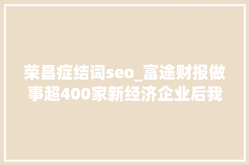 荣昌症结词seo_富途财报做事超400家新经济企业后我们还能若多么待富途 荣昌症结词seo_富途财报做事超400家新经济企业后我们还能若多么待富途 百度SEO