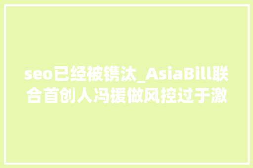 seo已经被镌汰_AsiaBill联合首创人冯援做风控过于激进小心会被反噬丨出海百人谈 seo已经被镌汰_AsiaBill联合首创人冯援做风控过于激进小心会被反噬丨出海百人谈 神马SEO