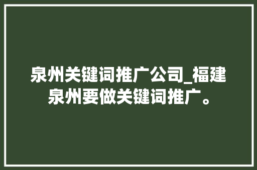 泉州关键词推广公司_福建泉州要做关键词推广。 泉州关键词推广公司_福建泉州要做关键词推广。 SEO关键词