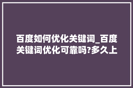 百度如何优化关键词_百度关键词优化可靠吗?多久上首页?。 百度如何优化关键词_百度关键词优化可靠吗?多久上首页?。 SEO关键词