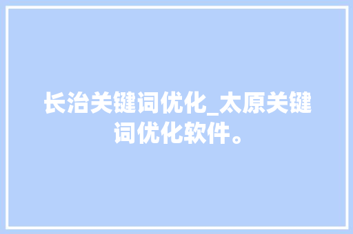 长治关键词优化_太原关键词优化软件。 长治关键词优化_太原关键词优化软件。 SEO关键词