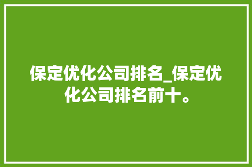 保定优化公司排名_保定优化公司排名前十。 保定优化公司排名_保定优化公司排名前十。 网站建设公司