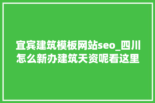 宜宾建筑模板网站seo_四川怎么新办建筑天资呢看这里带你理解天资新办 宜宾建筑模板网站seo_四川怎么新办建筑天资呢看这里带你理解天资新办 SEO关键词