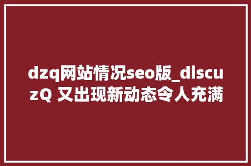 dzq网站情况seo版_discuzQ 又出现新动态令人充满期待 dzq网站情况seo版_discuzQ 又出现新动态令人充满期待 网站建设公司