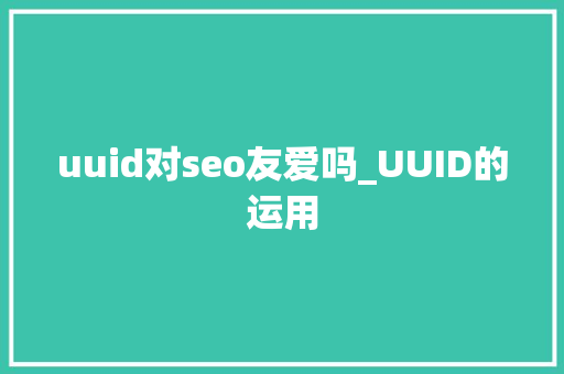 uuid对seo友爱吗_UUID的运用 uuid对seo友爱吗_UUID的运用 神马SEO