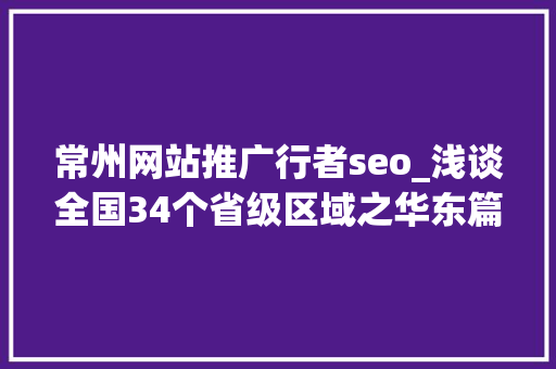 常州网站推广行者seo_浅谈全国34个省级区域之华东篇江苏省常州市 常州网站推广行者seo_浅谈全国34个省级区域之华东篇江苏省常州市 网站建设公司