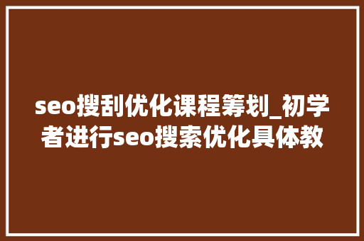 seo搜刮优化课程筹划_初学者进行seo搜索优化具体教程 seo搜刮优化课程筹划_初学者进行seo搜索优化具体教程 神马SEO