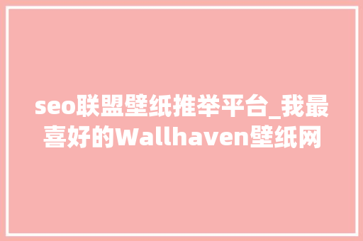 seo联盟壁纸推举平台_我最喜好的Wallhaven壁纸网站被封杀了但还有这些同类网站 seo联盟壁纸推举平台_我最喜好的Wallhaven壁纸网站被封杀了但还有这些同类网站 百度SEO