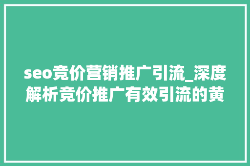 seo竞价营销推广引流_深度解析竞价推广有效引流的黄金法宝 seo竞价营销推广引流_深度解析竞价推广有效引流的黄金法宝 SEO关键词