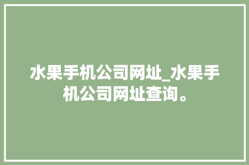 水果手机公司网址_水果手机公司网址查询。 水果手机公司网址_水果手机公司网址查询。 网站建设公司
