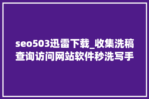 seo503迅雷下载_收集洗稿查询访问网站软件秒洗写手批量接单 seo503迅雷下载_收集洗稿查询访问网站软件秒洗写手批量接单 搜狗SEO