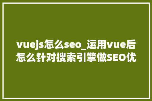 vuejs怎么seo_运用vue后怎么针对搜索引擎做SEO优化 vuejs怎么seo_运用vue后怎么针对搜索引擎做SEO优化 SEO关键词