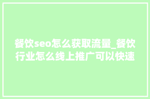 餐饮seo怎么获取流量_餐饮行业怎么线上推广可以快速引流这套筹划让你轻松获客 餐饮seo怎么获取流量_餐饮行业怎么线上推广可以快速引流这套筹划让你轻松获客 搜狗SEO