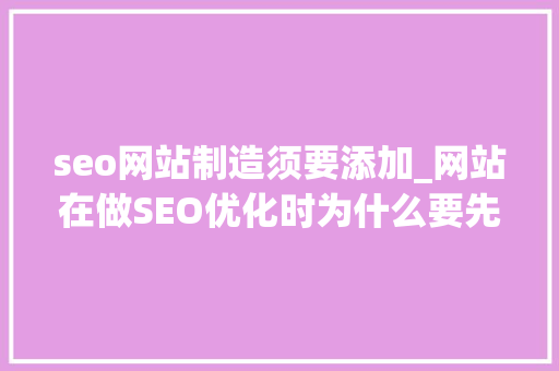 seo网站制造须要添加_网站在做SEO优化时为什么要先添加关键词 seo网站制造须要添加_网站在做SEO优化时为什么要先添加关键词 SEO关键词